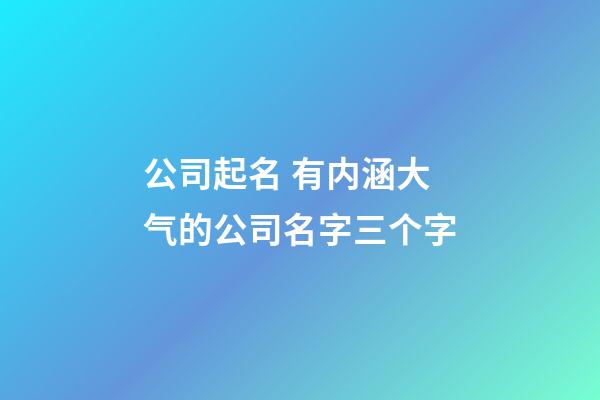 公司起名 有内涵大气的公司名字三个字-第1张-公司起名-玄机派